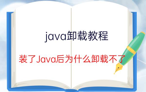 java卸载教程 装了Java后为什么卸载不了？怎样才可以卸载然后重装？